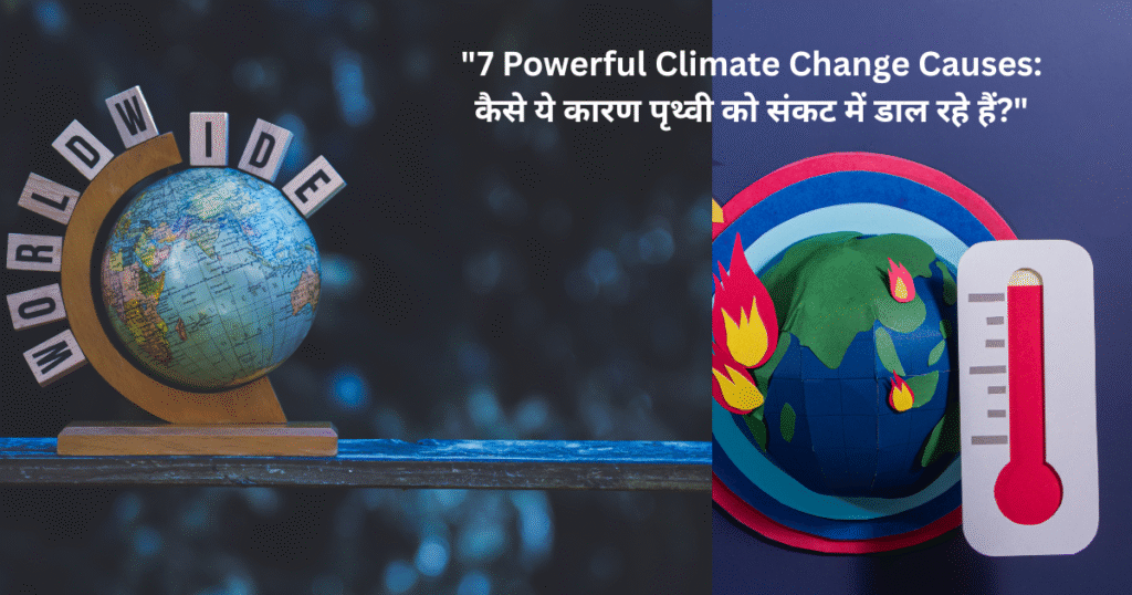 "7 Powerful Climate Change Causes: कैसे ये कारण पृथ्वी को संकट में डाल रहे हैं?"